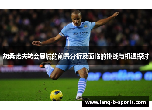 胡桑诺夫转会曼城的前景分析及面临的挑战与机遇探讨