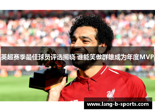 英超赛季最佳球员评选揭晓 谁能笑傲群雄成为年度MVP