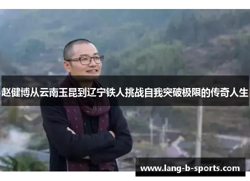 赵健博从云南玉昆到辽宁铁人挑战自我突破极限的传奇人生 赵健博从云南玉昆到辽宁铁人挑战自我突破极限的传奇人生