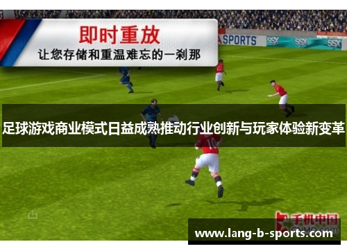 足球游戏商业模式日益成熟推动行业创新与玩家体验新变革 足球游戏商业模式日益成熟推动行业创新与玩家体验新变革