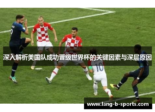 深入解析美国队成功晋级世界杯的关键因素与深层原因 深入解析美国队成功晋级世界杯的关键因素与深层原因
