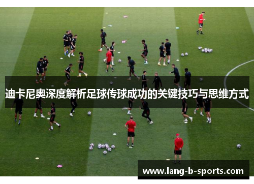 迪卡尼奥深度解析足球传球成功的关键技巧与思维方式