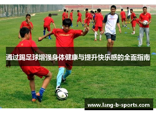 通过踢足球增强身体健康与提升快乐感的全面指南