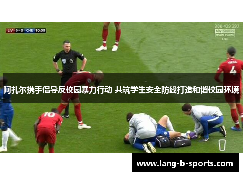 阿扎尔携手倡导反校园暴力行动 共筑学生安全防线打造和谐校园环境 阿扎尔携手倡导反校园暴力行动 共筑学生安全防线打造和谐校园环境