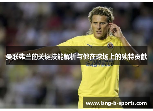 曼联弗兰的关键技能解析与他在球场上的独特贡献