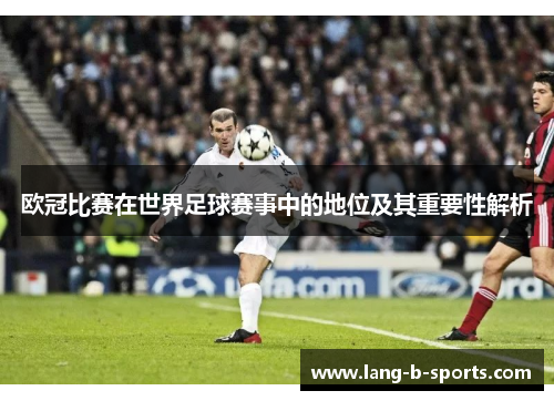 欧冠比赛在世界足球赛事中的地位及其重要性解析