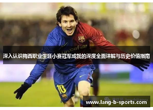 深入认识梅西职业生涯小赛冠军成就的深度全面详解与历史价值指南