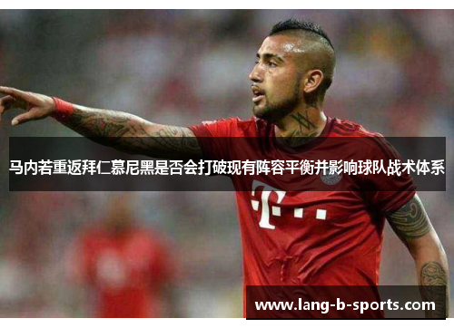 马内若重返拜仁慕尼黑是否会打破现有阵容平衡并影响球队战术体系