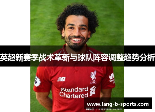 英超新赛季战术革新与球队阵容调整趋势分析