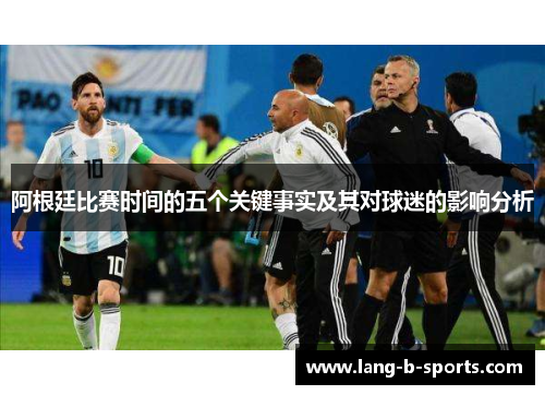 阿根廷比赛时间的五个关键事实及其对球迷的影响分析