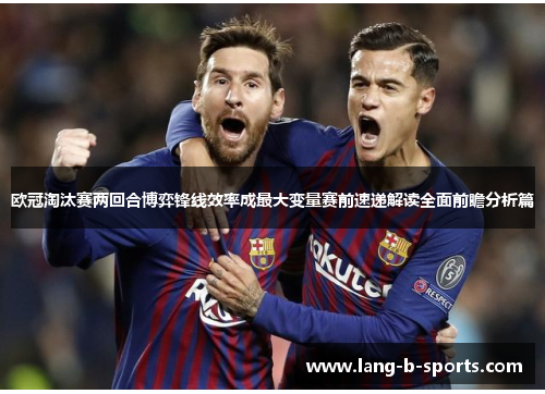 欧冠淘汰赛两回合博弈锋线效率成最大变量赛前速递解读全面前瞻分析篇 欧冠淘汰赛两回合博弈锋线效率成最大变量赛前速递解读全面前瞻分析篇