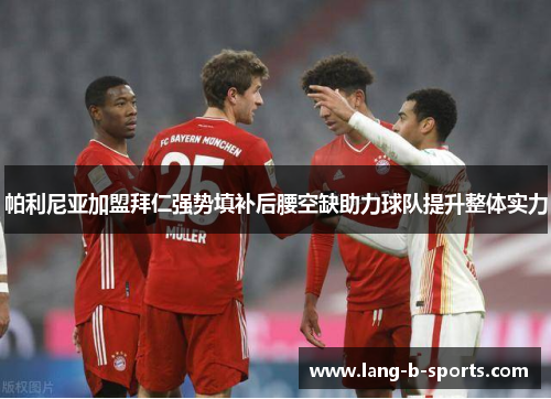 帕利尼亚加盟拜仁强势填补后腰空缺助力球队提升整体实力 帕利尼亚加盟拜仁强势填补后腰空缺助力球队提升整体实力