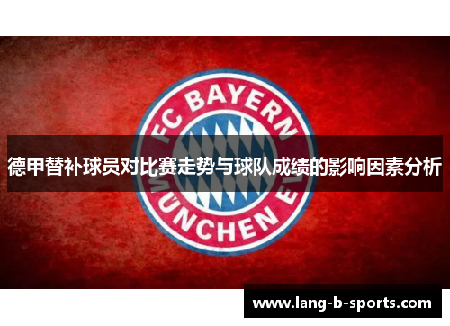 德甲替补球员对比赛走势与球队成绩的影响因素分析 德甲替补球员对比赛走势与球队成绩的影响因素分析