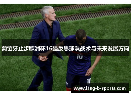 葡萄牙止步欧洲杯16强反思球队战术与未来发展方向