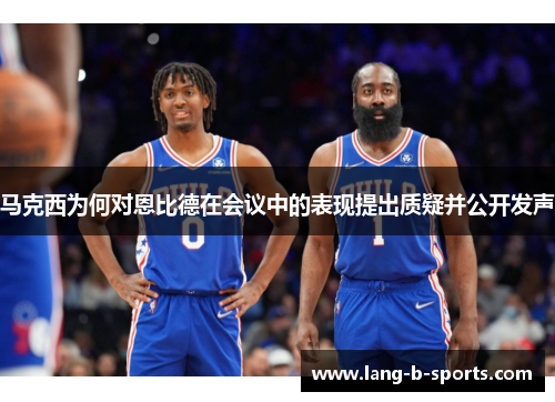 马克西为何对恩比德在会议中的表现提出质疑并公开发声