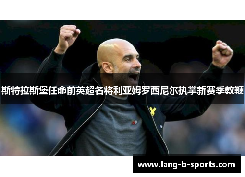 斯特拉斯堡任命前英超名将利亚姆罗西尼尔执掌新赛季教鞭 斯特拉斯堡任命前英超名将利亚姆罗西尼尔执掌新赛季教鞭
